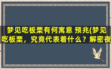 梦见吃板栗有何寓意 预兆(梦见吃板栗，究竟代表着什么？解密夜境预兆！)